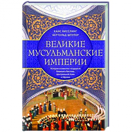 Общие работы по всемирной истории, книга Великие мусульманские империи. История исламских государств Ближнего Востока, Центральной Азии и Африки заказать