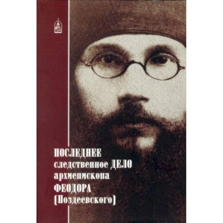 Жития русских святых, жизнеописания церковных деятелей, книга Последнее следственное дело архиепископа Феодора заказать