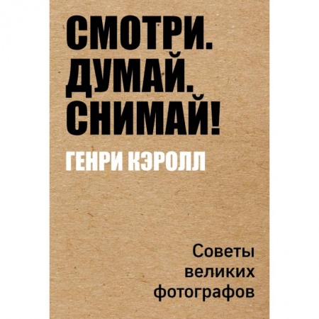 Фотоискусство. Художественная фотография, книга Смотри. Думай. Снимай! заказать