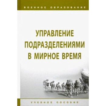 Управление подразделениями в мирное время. Учебное пособие Управление подразделениями в мирное время. Учебное пособие