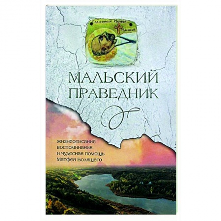 Жития русских святых, жизнеописания церковных деятелей, книга Мальский праведник. Жизнеописание, воспоминания и чудесная помощь Матфея Болящего заказать