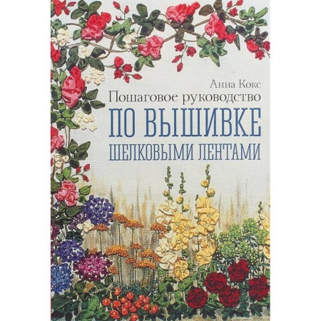 Вышивка, книга Пошаговое руководство по вышивке шелковыми лентами заказать