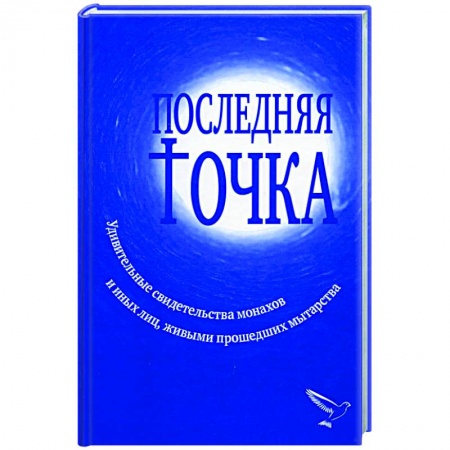 Христианство, книга Последняя точка: удивительные свидетельства монахов и других лиц, живыми проходивших мытарства заказать