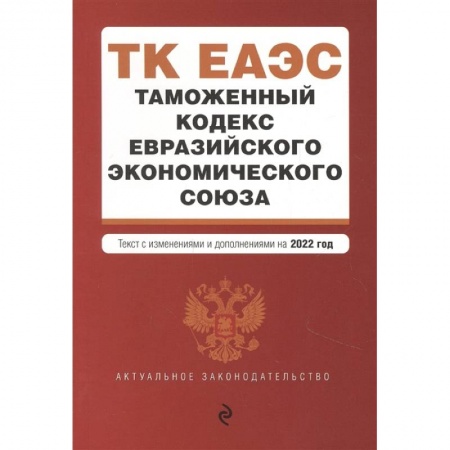 Таможенное право, книга Таможенный кодекс Евразийского экономического союза. Текст с изменениями и дополнениями на 2022 год заказать