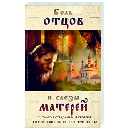 Православие, книга Боль отцов и  слезы матерей. О смысле страданий заказать