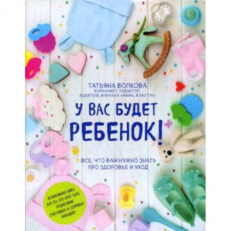 Беременность, уход за ребенком, книга У вас будет ребенок! Все, что вам нужно знать про здоровье и уход заказать