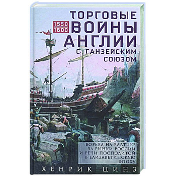 Торговые войны Англии с Ганзейским союзом. Борьба на Балтике за рынки России и Речи Посполитой в Елизаветинскую эпоху