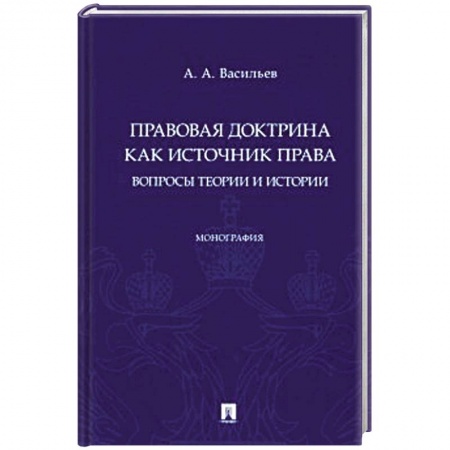 Право. Юриспруденция, книга Правовая доктрина как источник права:вопросы теории и истории. Монография заказать