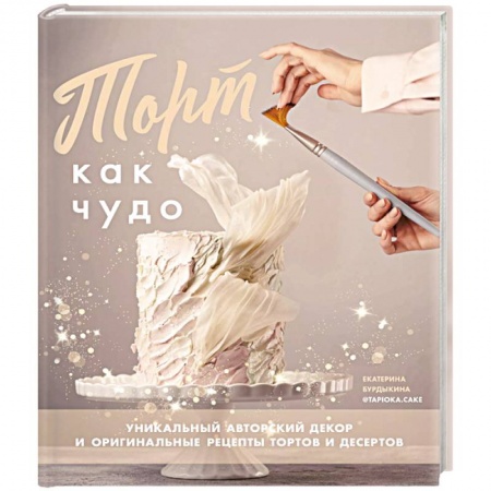 Выпечка, десерты, книга Торт как чудо. Уникальный авторский декор оригинальные рецепты тортов и десертов заказать