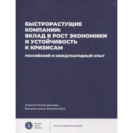 Деловая литература. Право. Психология, книга Быстрорастущие компании: вклад в рост экономики и устойчивость к кризисам. Российский и международный опыт. заказать