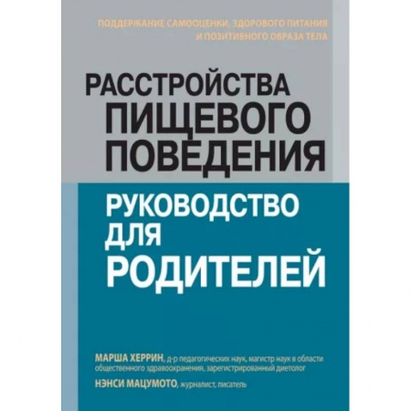 Детское питание, книга Расстройства пищевого поведения: руководство для родителей. Поддержание самооценки, здорового питания и позитивного образа тела заказать