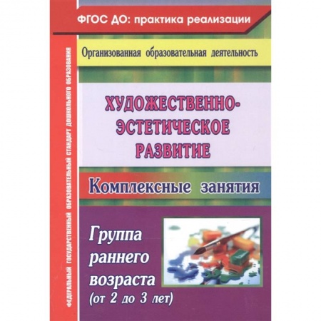 Изобразительное творчество и конструирование, книга Художественно-эстетическое развитие. Комплексные занятия. Группа раннего возраста (от 2 до 3 лет) заказать