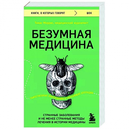 Анатомия и физиология человека, книга Безумная медицина. Странные заболевания и не менее странные методы лечения в истории медицины заказать