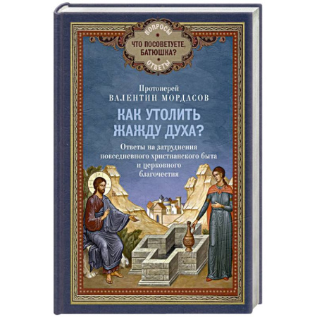 Православие в целом, книга Как утолить жажду Духа? Ответы на затруднения повседневного христианского быта и церковного благочестия заказать