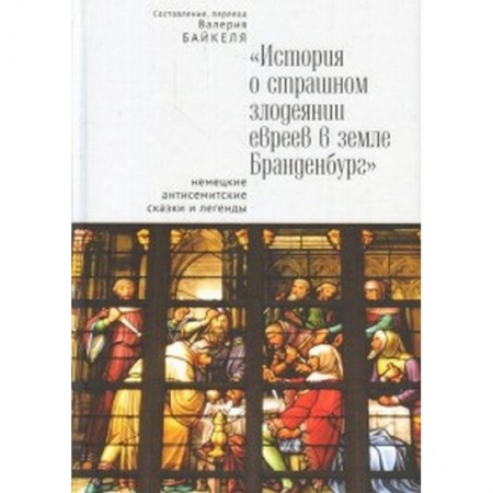 Эпос. Фольклор. Мифы, книга История о страшном злодеянии евреев в земле Бранденбург: немецкие антисемитские сказки и легенды заказать
