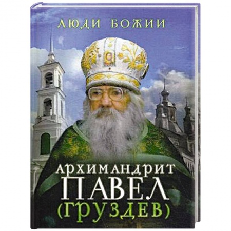 Жития русских святых, жизнеописания церковных деятелей, книга Люди Божии. Архимандрит Павел (Груздев). Наставления, советы, воспоминания заказать