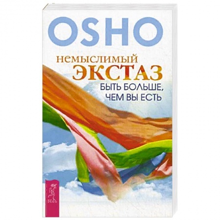 Ошо (Бхагаван Шри Раджниш), книга Немыслимый экстаз: быть больше, чем вы есть заказать