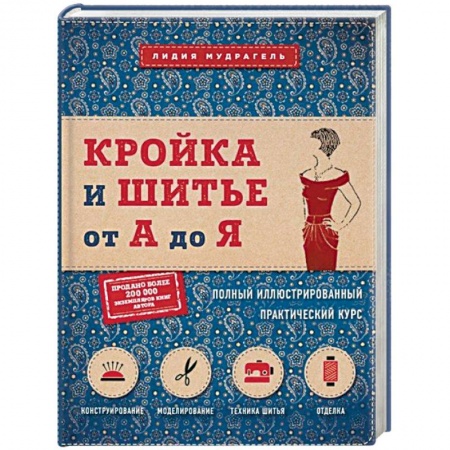 Шитьё, книга Кройка и шитье от А до Я. Полный иллюстрированный практический курс заказать