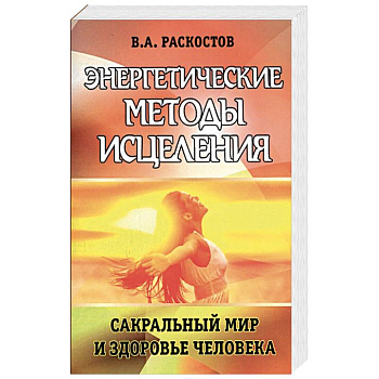 Энергетические методы исцеления. Сакральный мир и здоровье человека.