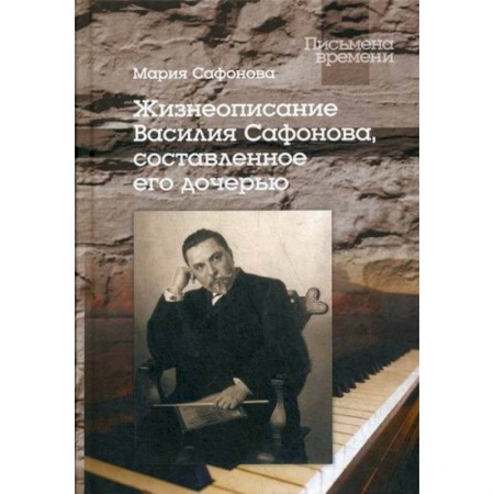 Автобиографии, книга Жизнеописание Василия Сафонова, составленное его дочерью заказать