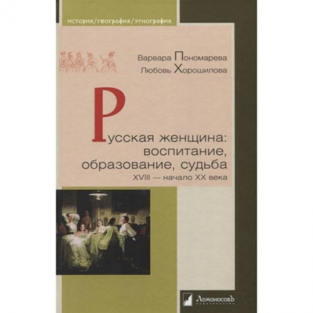 Культура, искусство, книга Русская женщина. Воспитание, образование, судьба. XVIII - начало XX века заказать