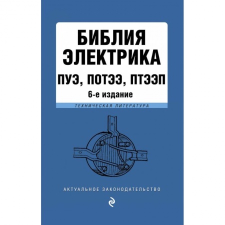 Нормативные правовые акты, книга Библия электрика: ПУЭ, ПОТЭЭ, ПТЭЭП. 6-е издание, исправленное заказать
