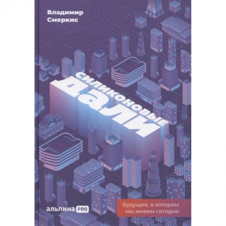 Экономика. Бизнес, книга Силиконовые дали. Будущее, в котором мы живем сегодня заказать