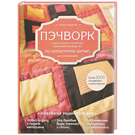Пэчворк. Квилтинг, книга Пэчворк. Самое полное и понятное пошаговое руководство по лоскутному шитью для начинающих. Новейшая энциклопедия заказать