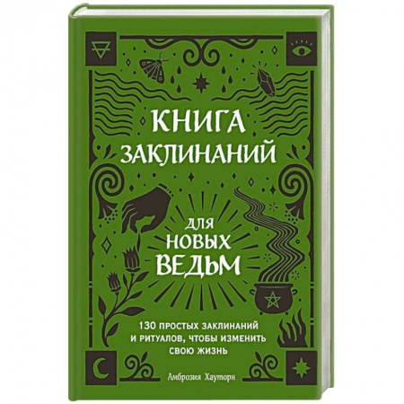 Заговоры, заклинания, книга Книга заклинаний для новых ведьм. 130 простых заклинаний и ритуалов, чтобы изменить свою жизнь заказать