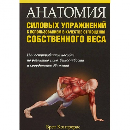 Бодибилдинг. Легкая и тяжелая атлетика, книга Анатомия силовых упражнений с использованием в качестве отягощения собственного веса заказать