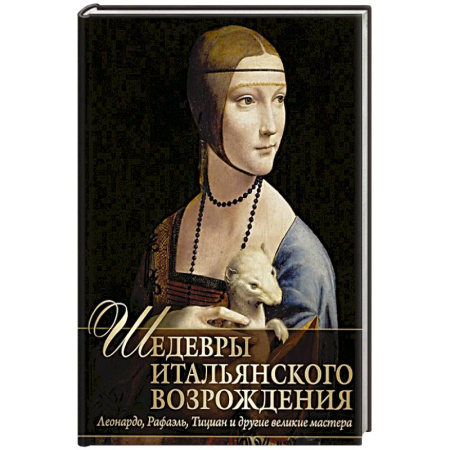 Живопись, книга Шедевры Итальянского Возрождения. Леонардо, Рафаэль, Тициан и другие великие мастера заказать