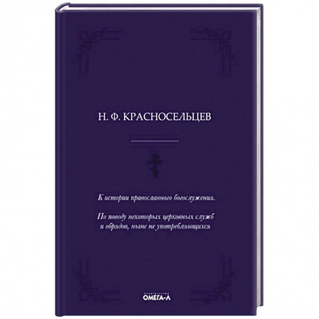 Православие, книга К истории православного богослужения. По поводу некоторых церковных служб и обрядов, ныне не употребляющихся. заказать