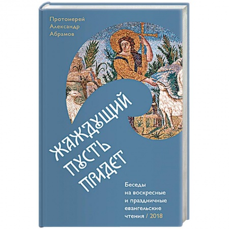 Православие в целом, книга Жаждущий пусть придет. Беседы на воскресные праздничные евангельские чтения заказать