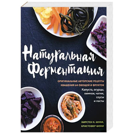 Здоровое и раздельное питание, книга Натуральная ферментация. Оригинальные авторские рецепты квашения 64 овощей и фруктов заказать