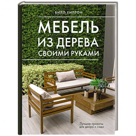 Мебель: ремонт, изготовление, книга Мебель из дерева своими руками. Лучшие проекты для двора и сада заказать