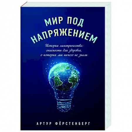 Популярная и нетрадиционная медицина, книга Мир под напряжением. История электричества: опасности для здоровья, о которых мы ничего не знали заказать