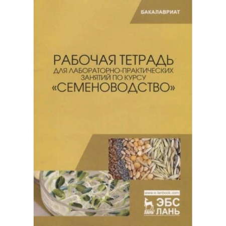 Сельское хозяйство. Лесное хозяйство. Растениеводство, книга Рабочая тетрадь для лабораторно-практических занятий по курсу «Семеноводство» заказать