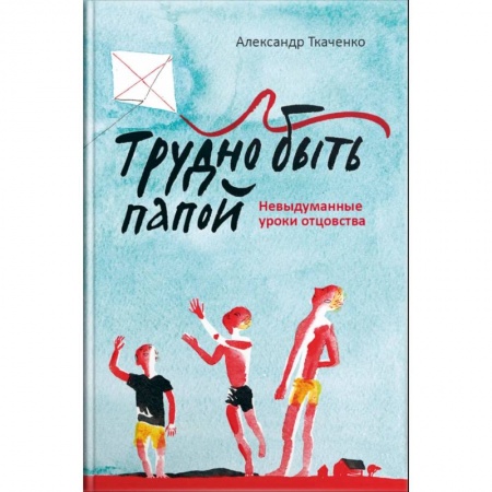 Православная семья. Педагогика. Детям, книга Трудно быть папой. Невыдуманные уроки отцовства заказать