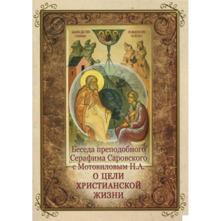 Жития русских святых, жизнеописания церковных деятелей, книга Беседа преподобного Серафима Саровского с Мотовиловым Н. А. о цели христианской жизни заказать