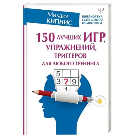 Практическая психология, книга 150 лучших игр, упражнений, триггеров для любого тренинга заказать