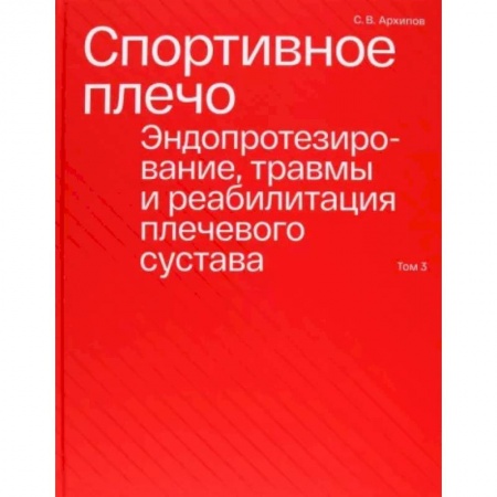 Другие виды специальной медицины, книга Спортивное плечо. В 3-х томах. Том 3. Эндопротезирование, травмы и реабилитация плечевого сустава заказать