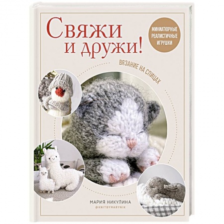 Вязание, книга Свяжи и дружи! Миниатюрные реалистичные игрушки. Вязание на спицах заказать