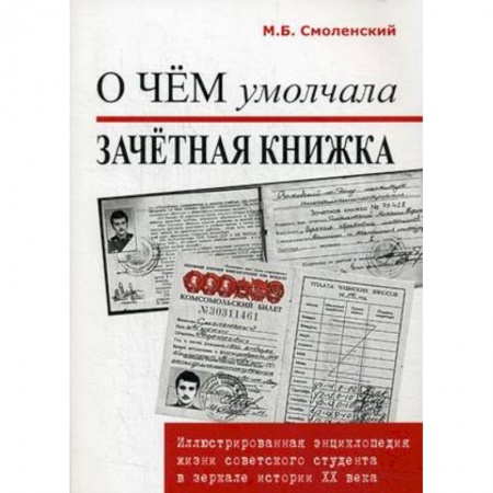 Книги, книга О чем умолчала зачетная книжка. Иллюстрированная энциклопедия жизни советского студента в зеркале истории XX века заказать