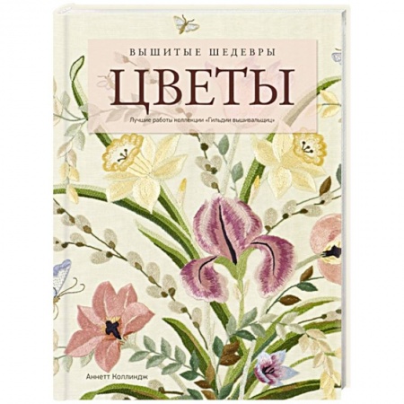 Вышивка, книга Вышитые шедевры: Цветы. Лучшие работы коллекции «Гильдии вышивальщиц» заказать