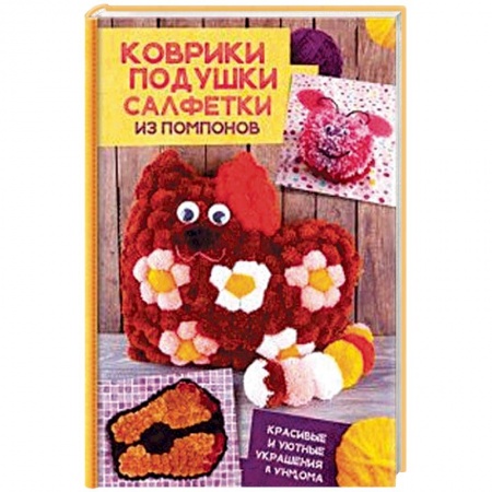 Книги, книга Коврики, подушки, салфетки из помпонов. Красивые и уютные украшения для дома заказать