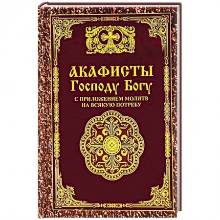Молитвословы, акафисты, каноны, книга Акафисты Господу Богу с приложением молитв на всякую потребу заказать