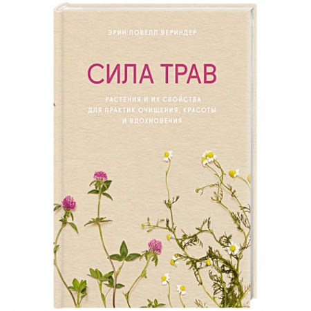 Популярная и нетрадиционная медицина, книга Сила трав. Растения и их свойства для практик очищения, красоты и вдохновения заказать