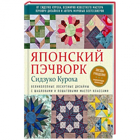Книги, книга Японский пэчворк Сидзуко Куроха. Великолепные лоскутные дизайны с шаблонами и пошаговыми мастер-классами заказать