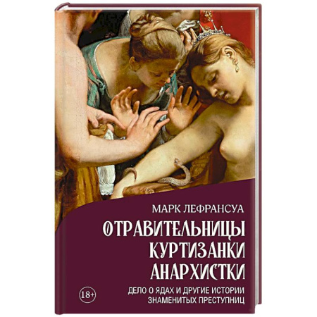 Сборники мемуаров, биографий, книга Отравительницы, куртизанки, анархистки. Дело о ядах и другие истории знаменитых преступниц заказать