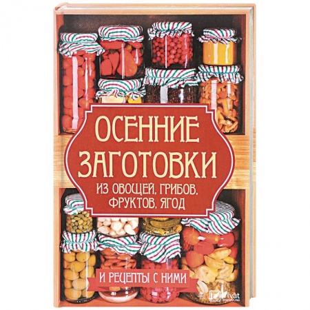 Консервирование, книга Осенние заготовки из овощей, грибов, фруктов, ягод и рецепты с ними заказать